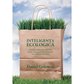 Inteligenţa ecologică - Cunoaşte costul ascuns al fiecărui produs cumpărat şi cum influenţează acesta lumea în care trăim - Daniel Goleman