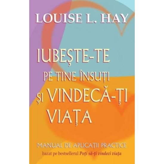 Iubește-te pe tine însuți și vindecă-ți viața - Louise L. Hay Iubește-te pe tine însuți și vindecă-ți viața - Louise L. Hay