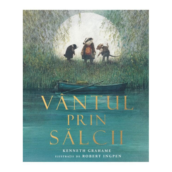 Vântul prin sălcii - Kenneth Grahame, ilustrații de Robert Ingpen Vântul prin sălcii - Kenneth Grahame, ilustrații de Robert Ingpen