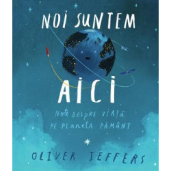 Noi suntem aici. Note despre viață pe planeta Pământ - Oliver Jeffers Noi suntem aici. Note despre viață pe planeta Pământ - Oliver Jeffers