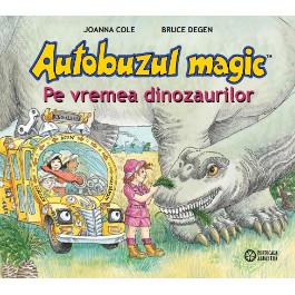 Autobuzul magic. Pe vremea dinozaurilor - Joanna Cole și Bruce Degen 