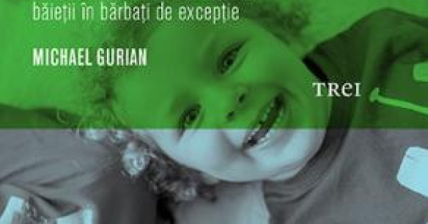 Miracolul Baietilor Ce Pot Face Parintii Si Educatorii Pentru A Transforma Baietii In Barbati De Exceptie Michael Gurian